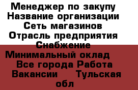 Менеджер по закупу › Название организации ­ Сеть магазинов › Отрасль предприятия ­ Снабжение › Минимальный оклад ­ 1 - Все города Работа » Вакансии   . Тульская обл.